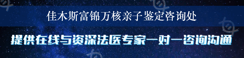 佳木斯富锦万核亲子鉴定咨询处